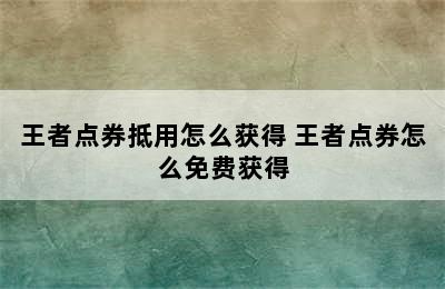 王者点券抵用怎么获得 王者点券怎么免费获得